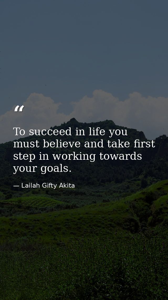 To succeed in life you must believe and take first step in working towards your goals. — Lailah Gifty Akita