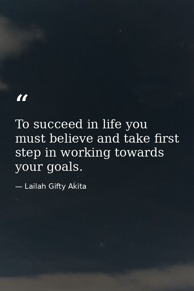 To succeed in life you must believe and take first step in working towards your goals. — Lailah Gifty Akita