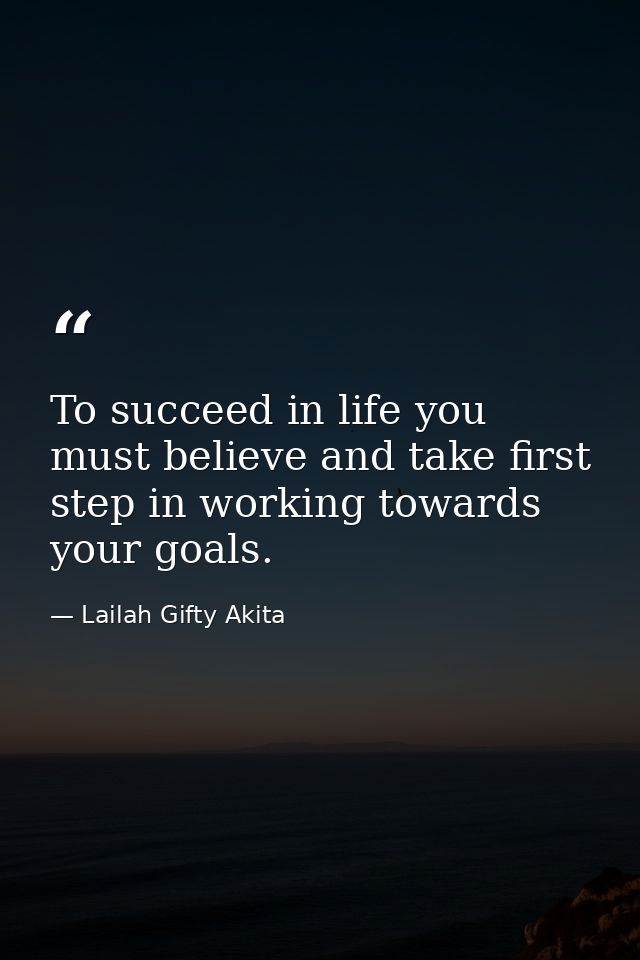 To succeed in life you must believe and take first step in working towards your goals. — Lailah Gifty Akita