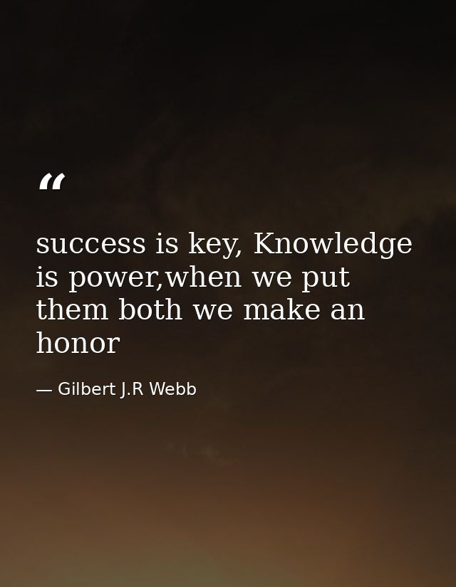 success is key, Knowledge is power,when we put them both we make an honor — Gilbert J.R Webb