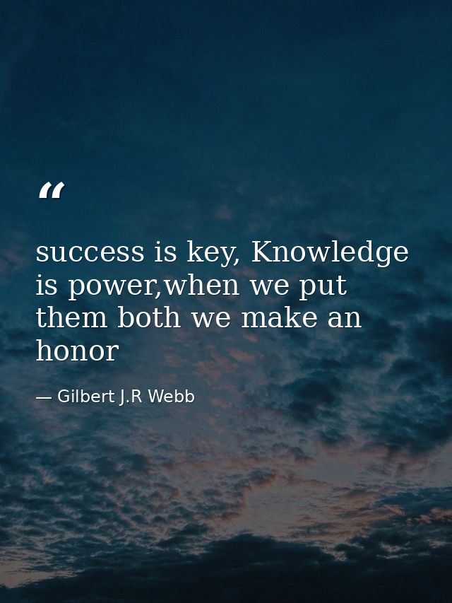 success is key, Knowledge is power,when we put them both we make an honor — Gilbert J.R Webb