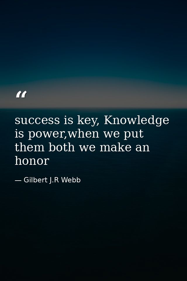 success is key, Knowledge is power,when we put them both we make an honor — Gilbert J.R Webb