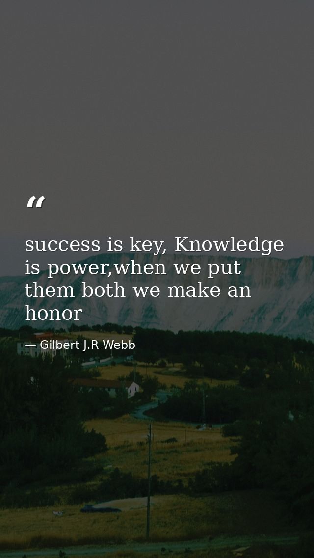 success is key, Knowledge is power,when we put them both we make an honor — Gilbert J.R Webb
