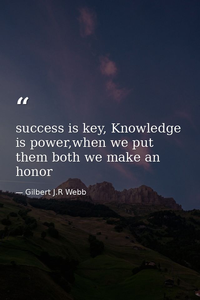 success is key, Knowledge is power,when we put them both we make an honor — Gilbert J.R Webb