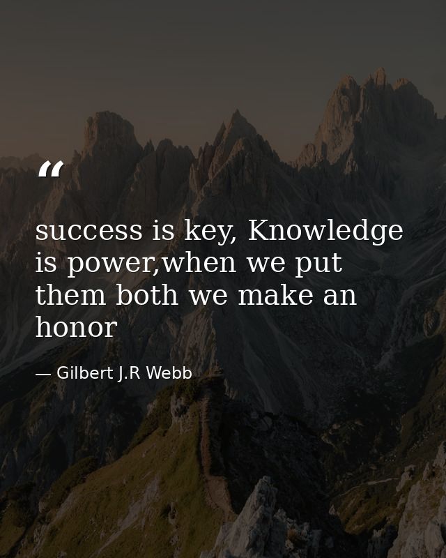 success is key, Knowledge is power,when we put them both we make an honor — Gilbert J.R Webb
