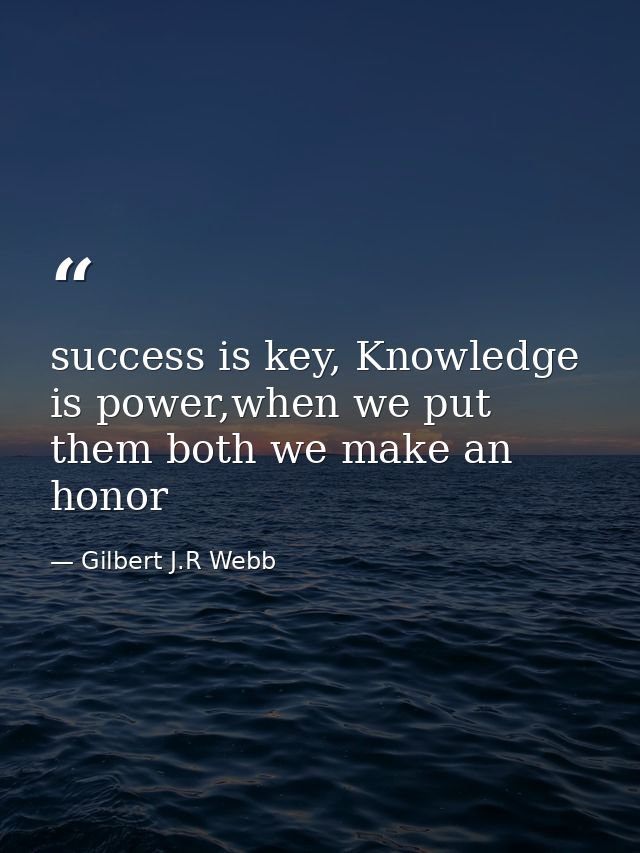 success is key, Knowledge is power,when we put them both we make an honor — Gilbert J.R Webb