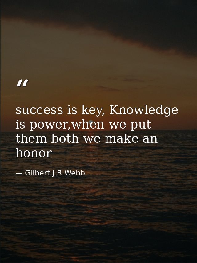 success is key, Knowledge is power,when we put them both we make an honor — Gilbert J.R Webb