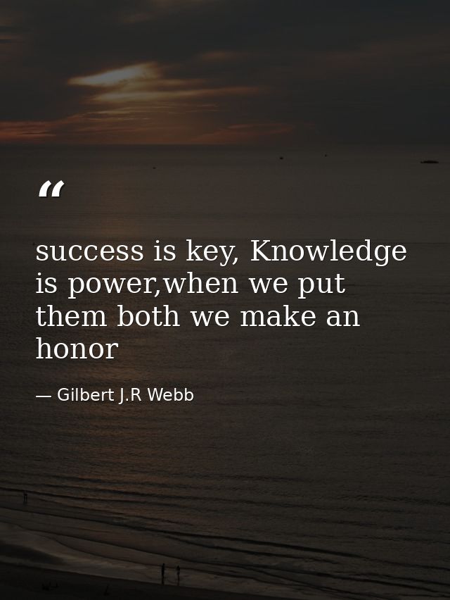 success is key, Knowledge is power,when we put them both we make an honor — Gilbert J.R Webb