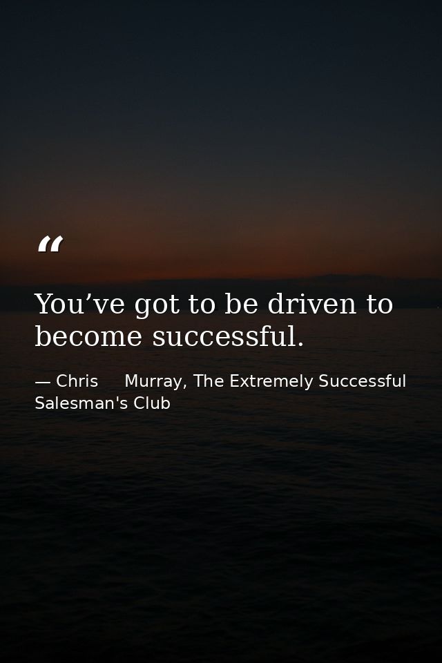 You’ve got to be driven to become successful. — Chris     Murray, The Extremely Successful Salesman's Club