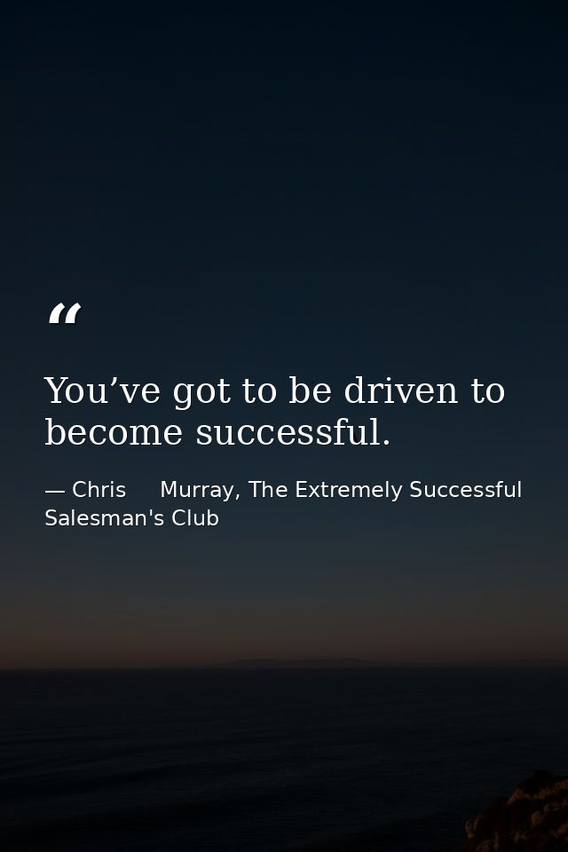You’ve got to be driven to become successful. — Chris     Murray, The Extremely Successful Salesman's Club