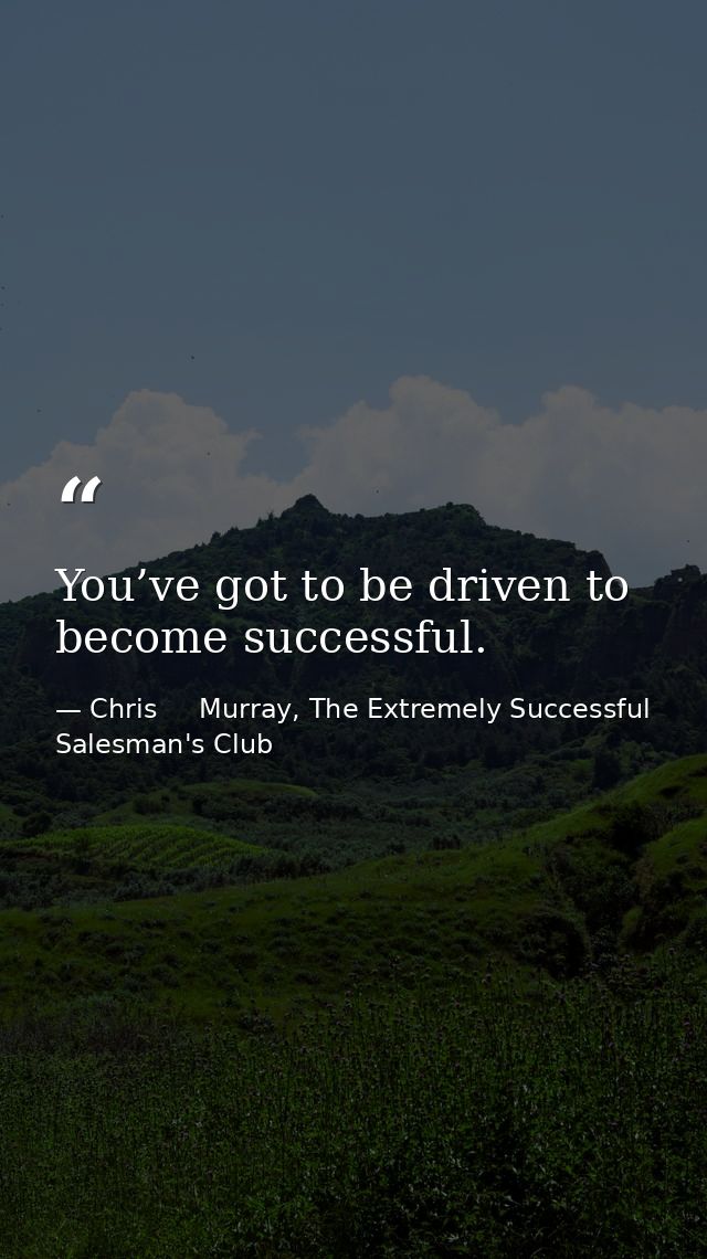 You’ve got to be driven to become successful. — Chris     Murray, The Extremely Successful Salesman's Club