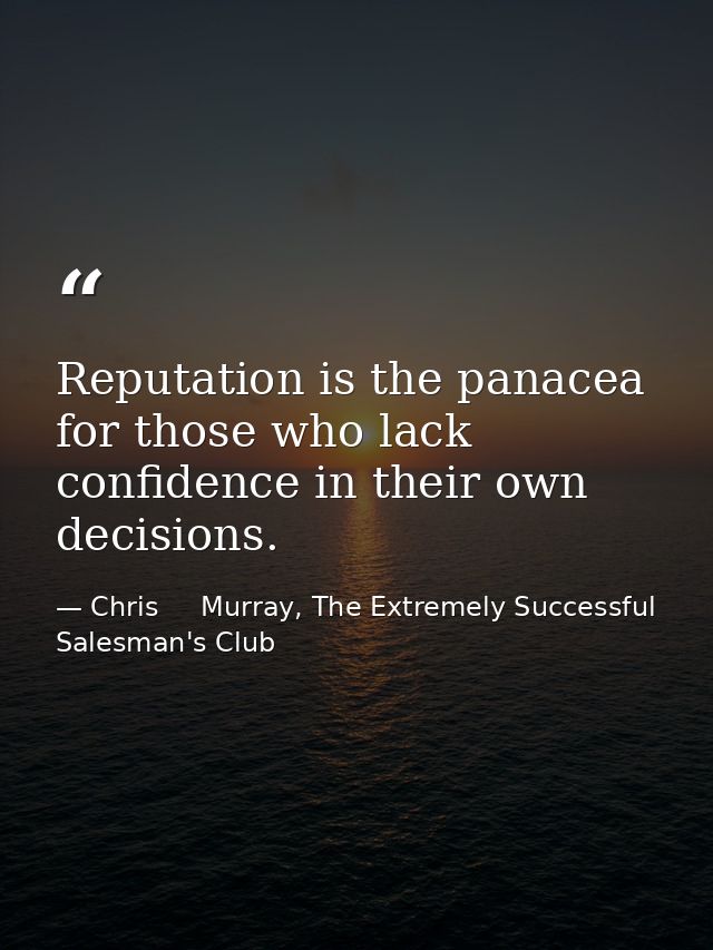 Reputation is the panacea for those who lack confidence in their own decisions. — Chris     Murray, The Extremely Successful Salesman's Club