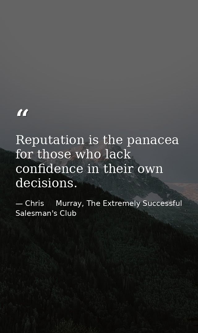Reputation is the panacea for those who lack confidence in their own decisions. — Chris     Murray, The Extremely Successful Salesman's Club