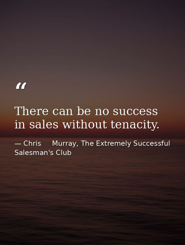 There can be no success in sales without tenacity. — Chris     Murray, The Extremely Successful Salesman's Club