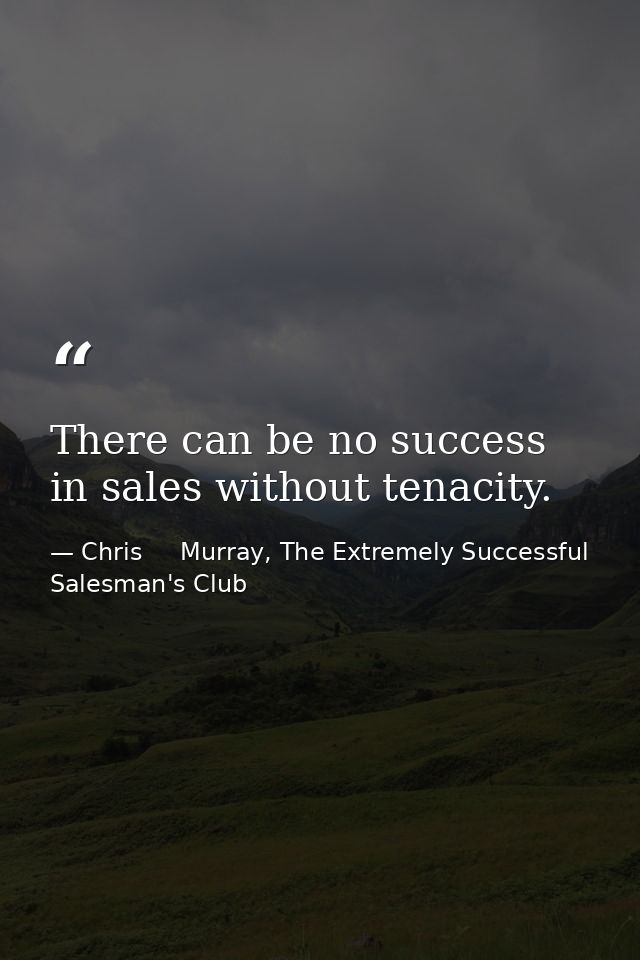 There can be no success in sales without tenacity. — Chris     Murray, The Extremely Successful Salesman's Club