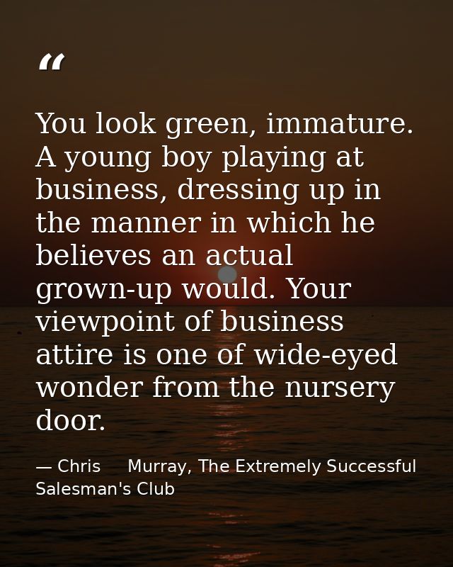You look green, immature. A young boy playing at business, dressing up in the manner in which he believes an actual grow — Chris     Murray, The Extremely Successful Salesman's Club