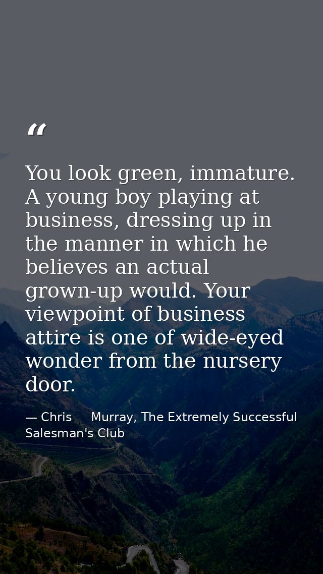 You look green, immature. A young boy playing at business, dressing up in the manner in which he believes an actual grow — Chris     Murray, The Extremely Successful Salesman's Club