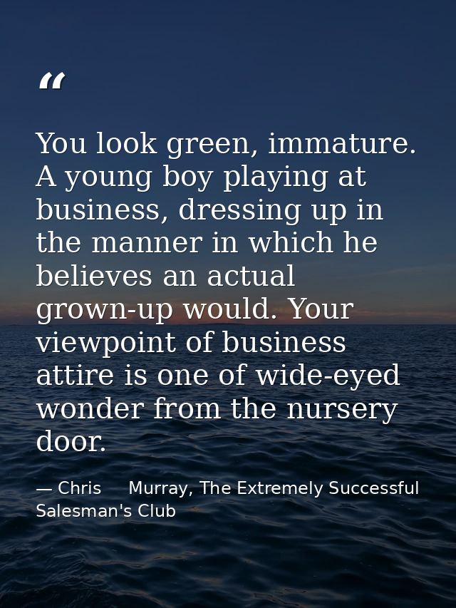 You look green, immature. A young boy playing at business, dressing up in the manner in which he believes an actual grow — Chris     Murray, The Extremely Successful Salesman's Club
