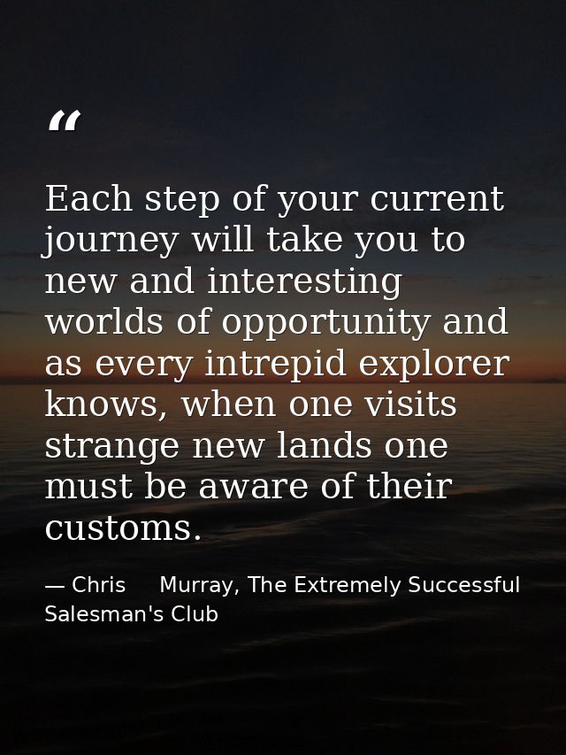 Each step of your current journey will take you to new and interesting worlds of opportunity and as every intrepid explo — Chris     Murray, The Extremely Successful Salesman's Club