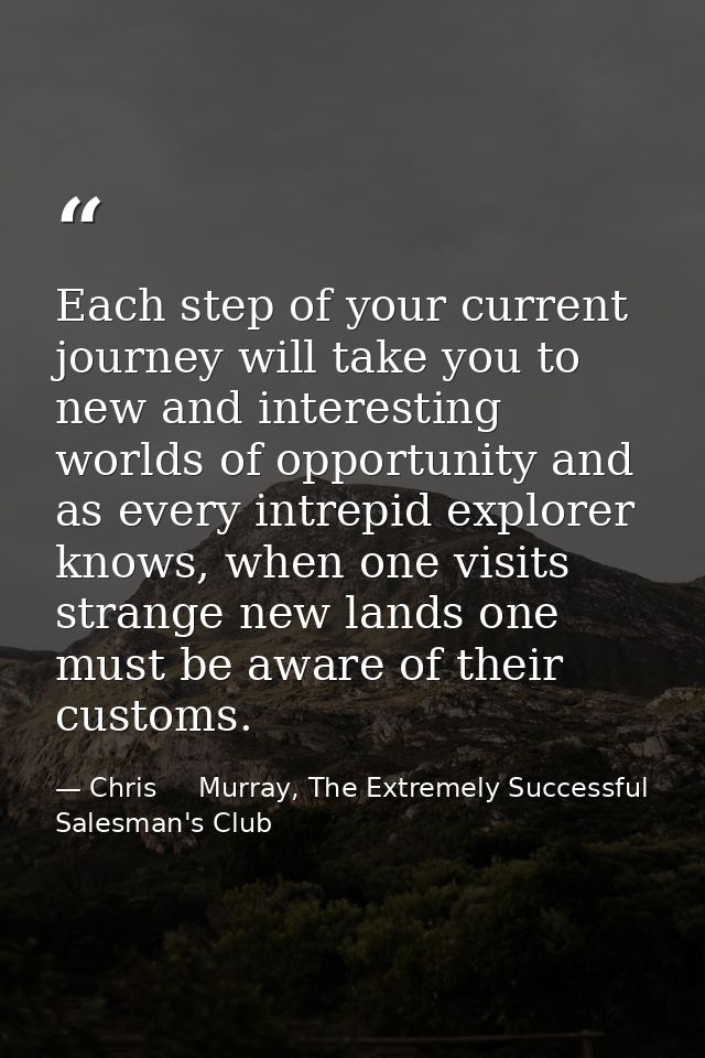 Each step of your current journey will take you to new and interesting worlds of opportunity and as every intrepid explo — Chris     Murray, The Extremely Successful Salesman's Club