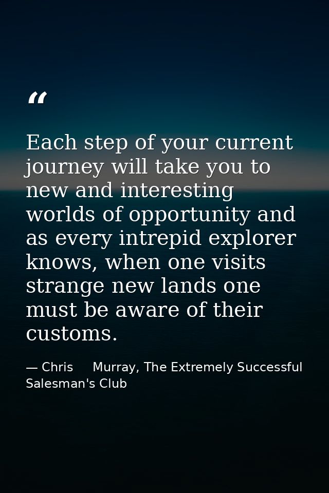 Each step of your current journey will take you to new and interesting worlds of opportunity and as every intrepid explo — Chris     Murray, The Extremely Successful Salesman's Club