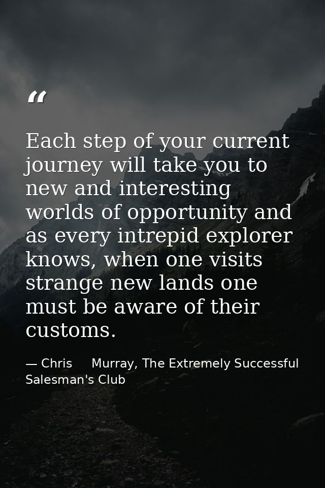 Each step of your current journey will take you to new and interesting worlds of opportunity and as every intrepid explo — Chris     Murray, The Extremely Successful Salesman's Club