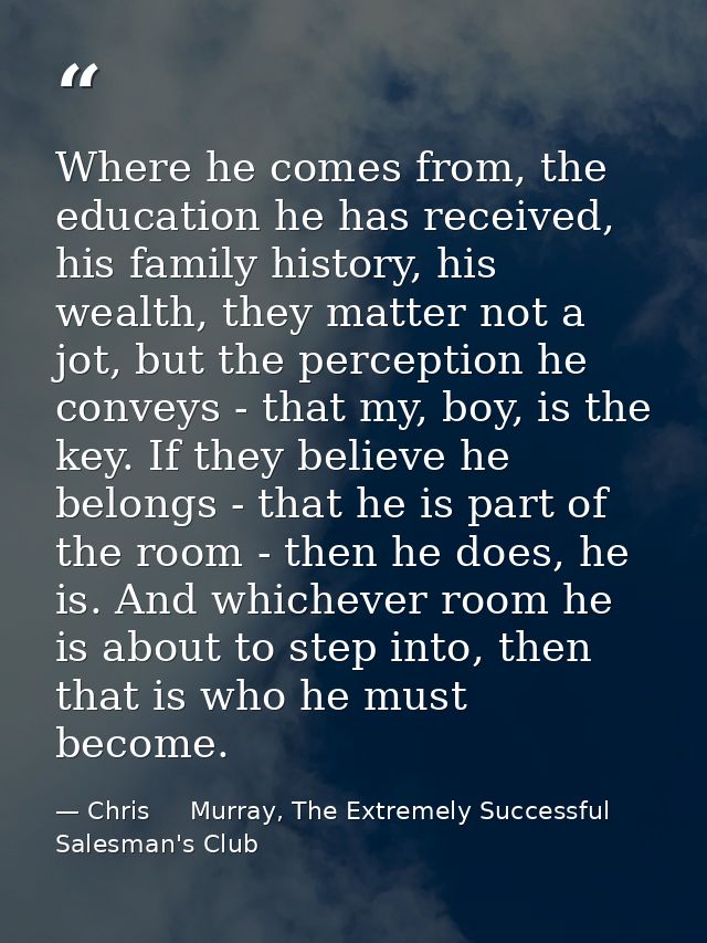 Where he comes from, the education he has received, his family history, his wealth, they matter not a jot, but the perce — Chris     Murray, The Extremely Successful Salesman's Club