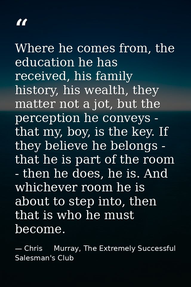 Where he comes from, the education he has received, his family history, his wealth, they matter not a jot, but the perce — Chris     Murray, The Extremely Successful Salesman's Club