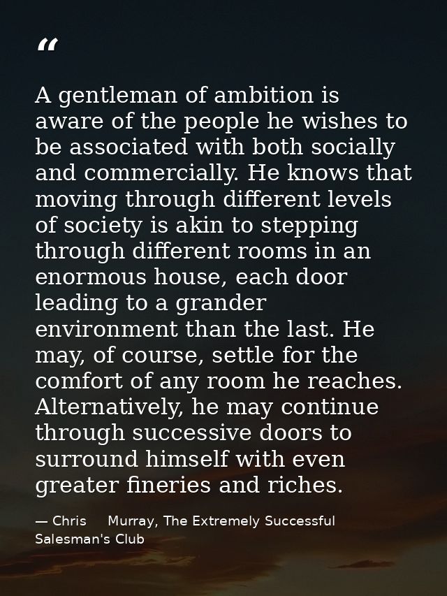 A gentleman of ambition is aware of the people he wishes to be associated with both socially and commercially. He knows  — Chris     Murray, The Extremely Successful Salesman's Club
