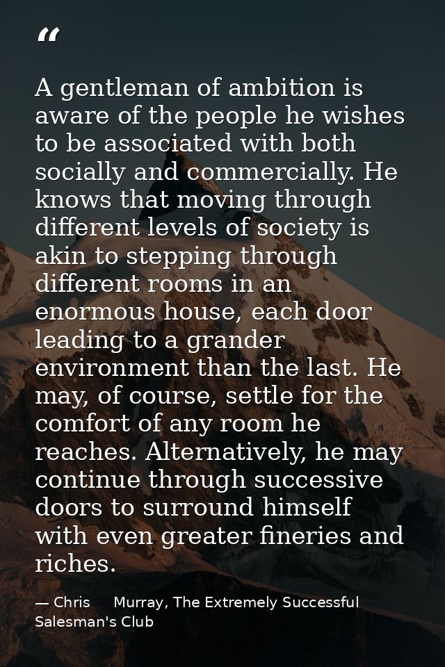 A gentleman of ambition is aware of the people he wishes to be associated with both socially and commercially. He knows  — Chris     Murray, The Extremely Successful Salesman's Club