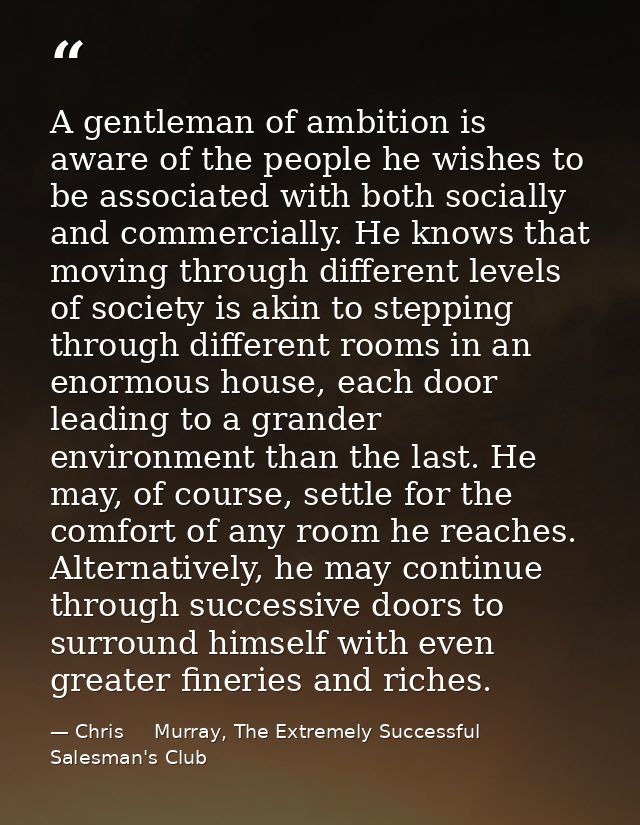 A gentleman of ambition is aware of the people he wishes to be associated with both socially and commercially. He knows  — Chris     Murray, The Extremely Successful Salesman's Club