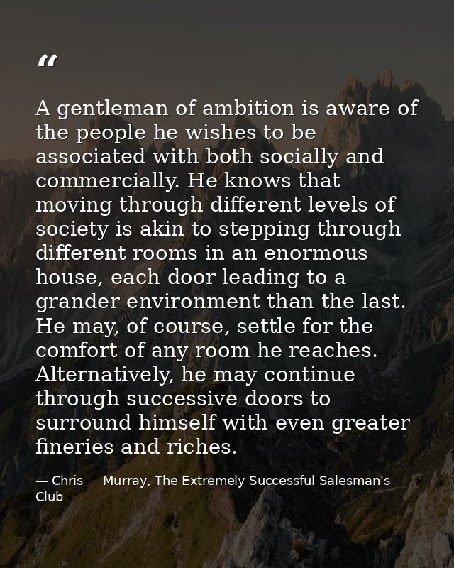 A gentleman of ambition is aware of the people he wishes to be associated with both socially and commercially. He knows  — Chris     Murray, The Extremely Successful Salesman's Club