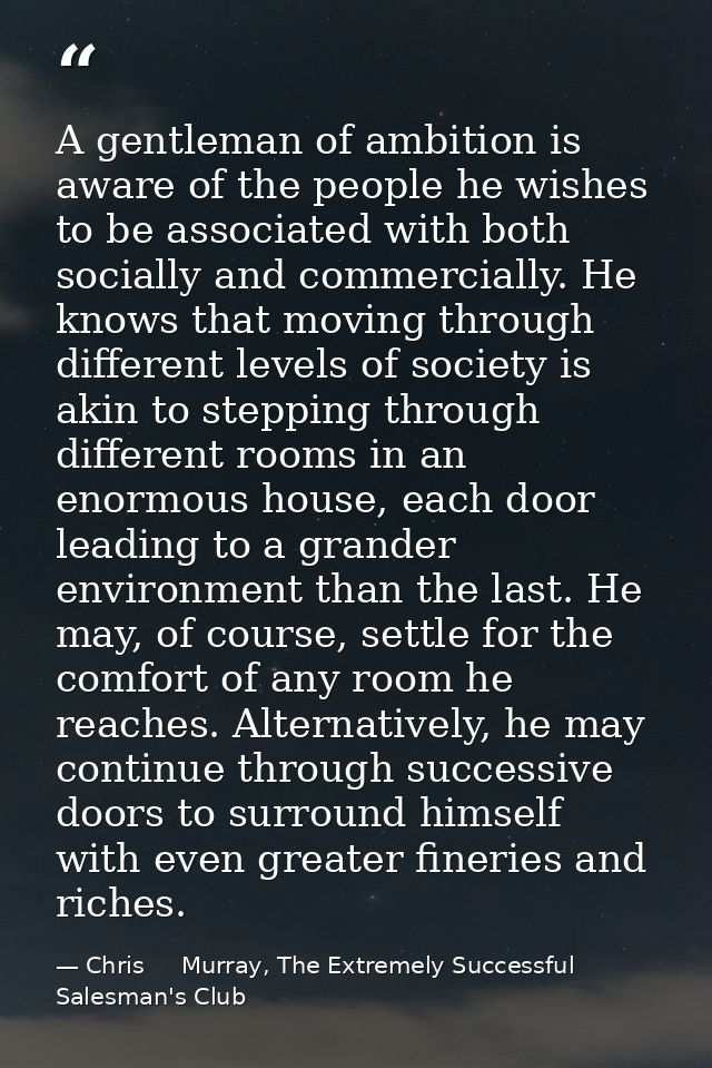A gentleman of ambition is aware of the people he wishes to be associated with both socially and commercially. He knows  — Chris     Murray, The Extremely Successful Salesman's Club