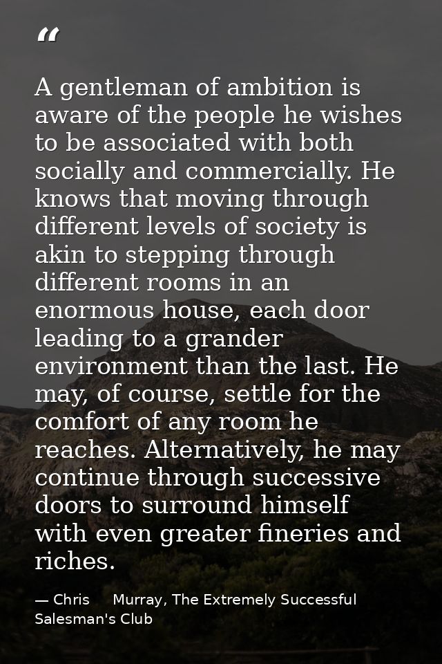 A gentleman of ambition is aware of the people he wishes to be associated with both socially and commercially. He knows  — Chris     Murray, The Extremely Successful Salesman's Club