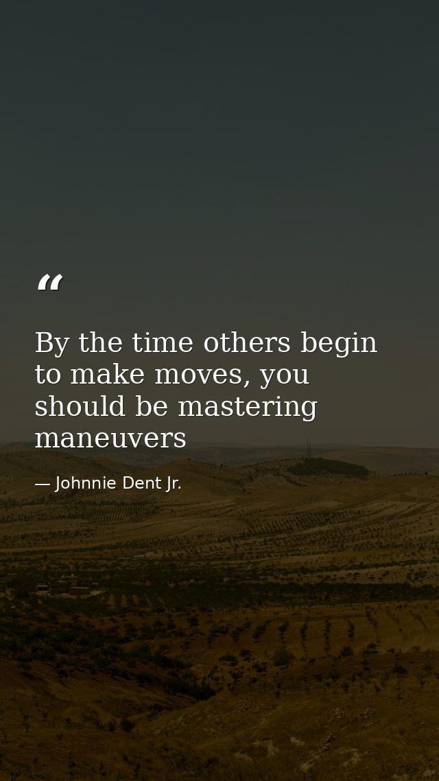 By the time others begin to make moves, you should be mastering maneuvers — Johnnie Dent Jr.