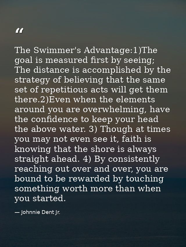 The Swimmer's Advantage:1)The goal is measured first by seeing; The distance is accomplished by the strategy of believin — Johnnie Dent Jr.
