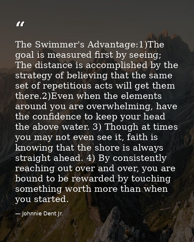 The Swimmer's Advantage:1)The goal is measured first by seeing; The distance is accomplished by the strategy of believin — Johnnie Dent Jr.