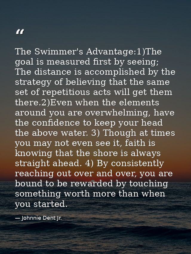 The Swimmer's Advantage:1)The goal is measured first by seeing; The distance is accomplished by the strategy of believin — Johnnie Dent Jr.