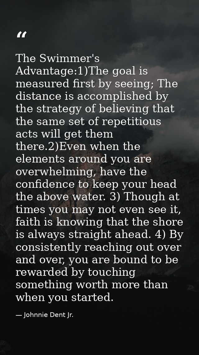 The Swimmer's Advantage:1)The goal is measured first by seeing; The distance is accomplished by the strategy of believin — Johnnie Dent Jr.
