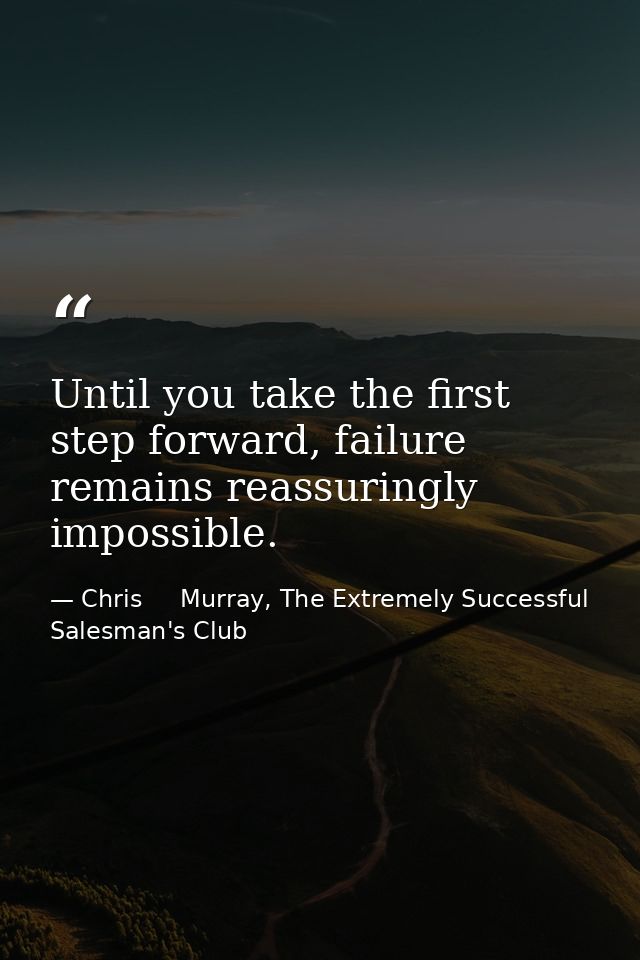 Until you take the first step forward, failure remains reassuringly impossible. — Chris     Murray, The Extremely Successful Salesman's Club