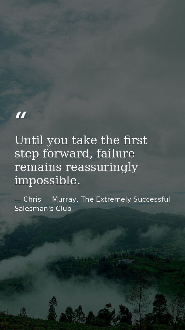 Until you take the first step forward, failure remains reassuringly impossible. — Chris     Murray, The Extremely Successful Salesman's Club