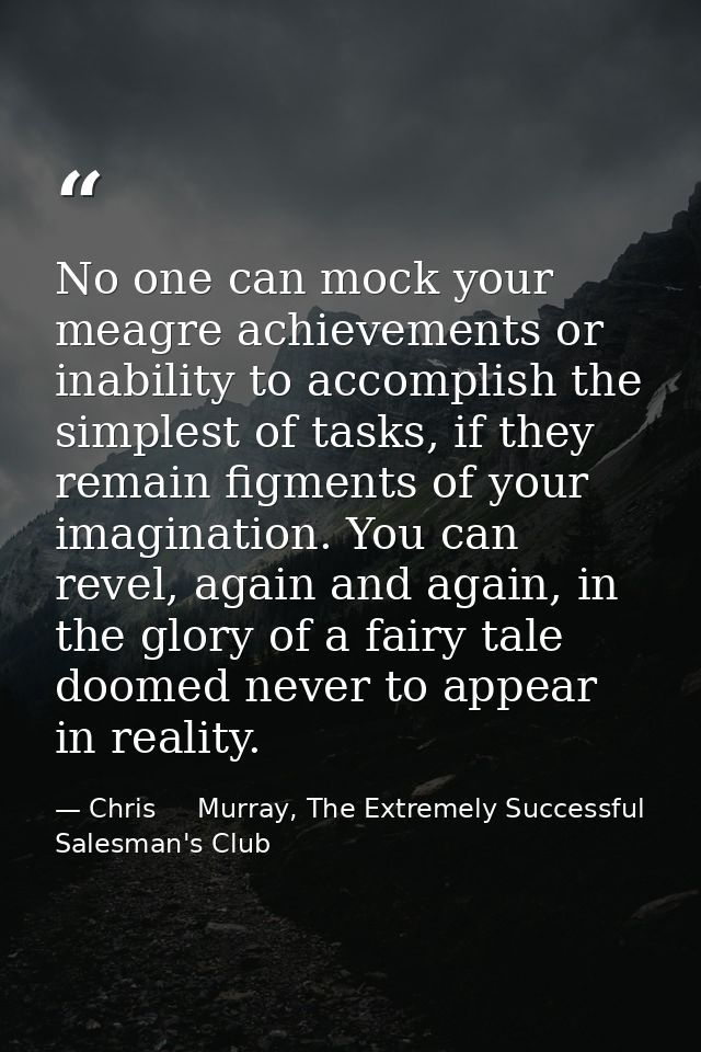 No one can mock your meagre achievements or inability to accomplish the simplest of tasks, if they remain figments of yo — Chris     Murray, The Extremely Successful Salesman's Club