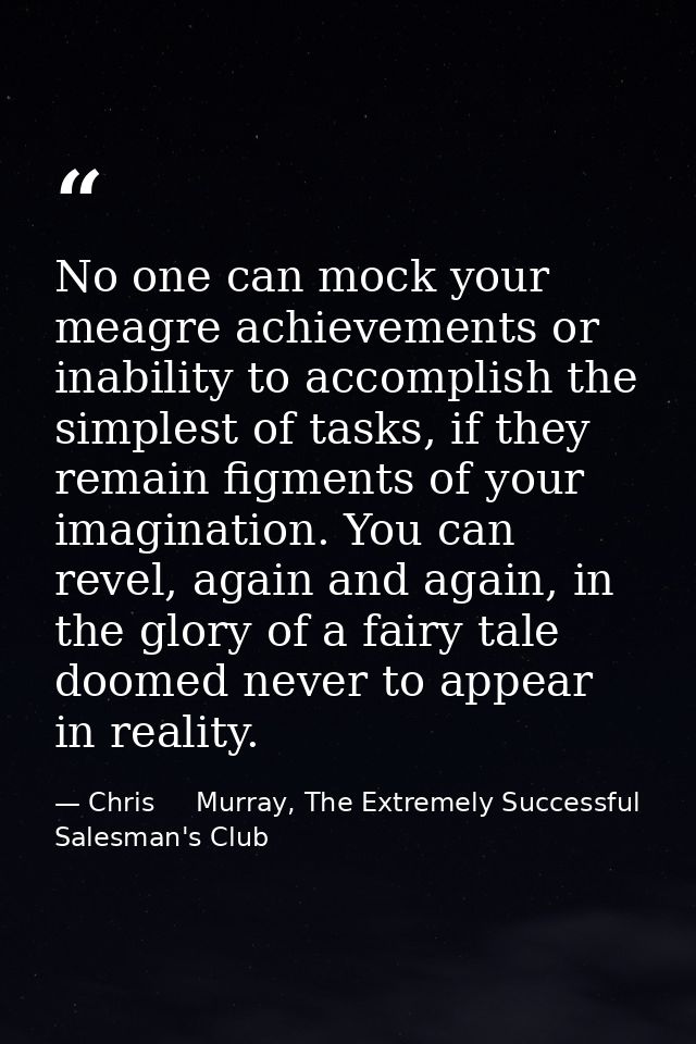 No one can mock your meagre achievements or inability to accomplish the simplest of tasks, if they remain figments of yo — Chris     Murray, The Extremely Successful Salesman's Club