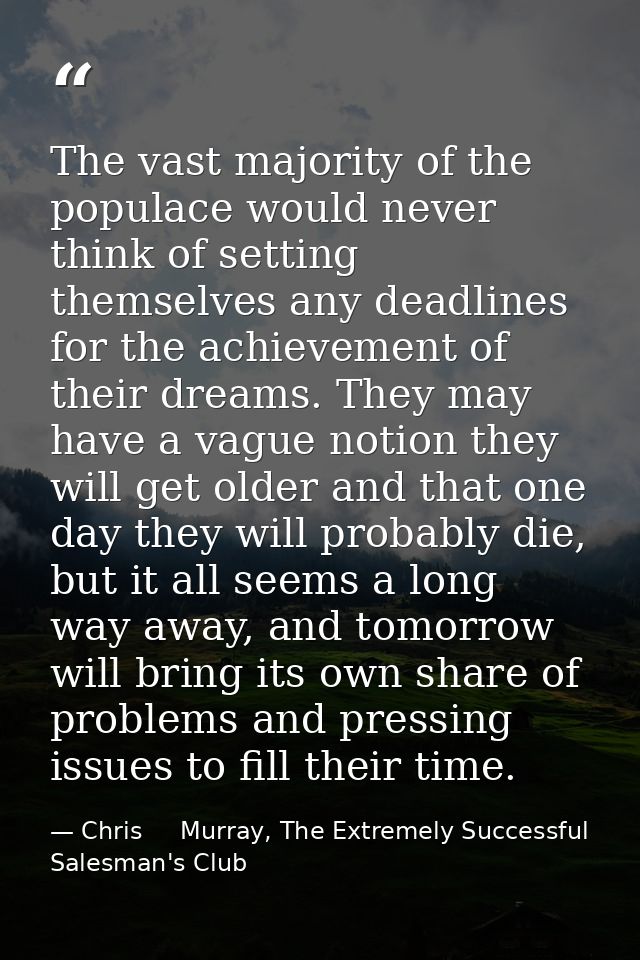 The vast majority of the populace would never think of setting themselves any deadlines for the achievement of their dre — Chris     Murray, The Extremely Successful Salesman's Club