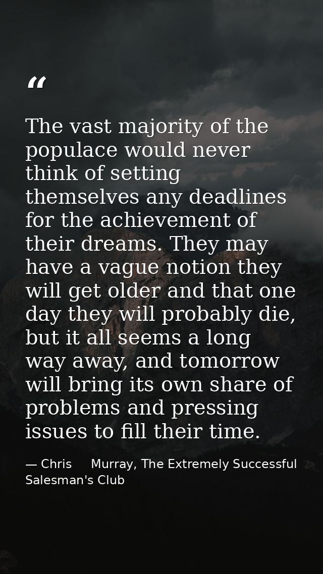 The vast majority of the populace would never think of setting themselves any deadlines for the achievement of their dre — Chris     Murray, The Extremely Successful Salesman's Club