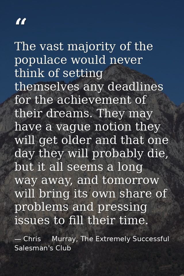The vast majority of the populace would never think of setting themselves any deadlines for the achievement of their dre — Chris     Murray, The Extremely Successful Salesman's Club