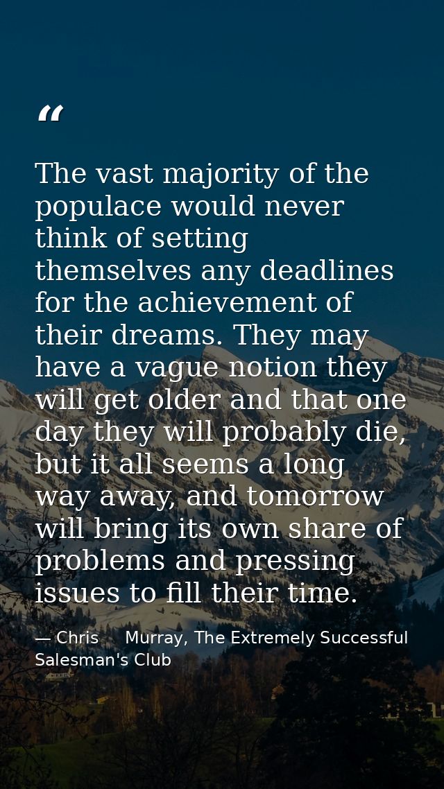 The vast majority of the populace would never think of setting themselves any deadlines for the achievement of their dre — Chris     Murray, The Extremely Successful Salesman's Club