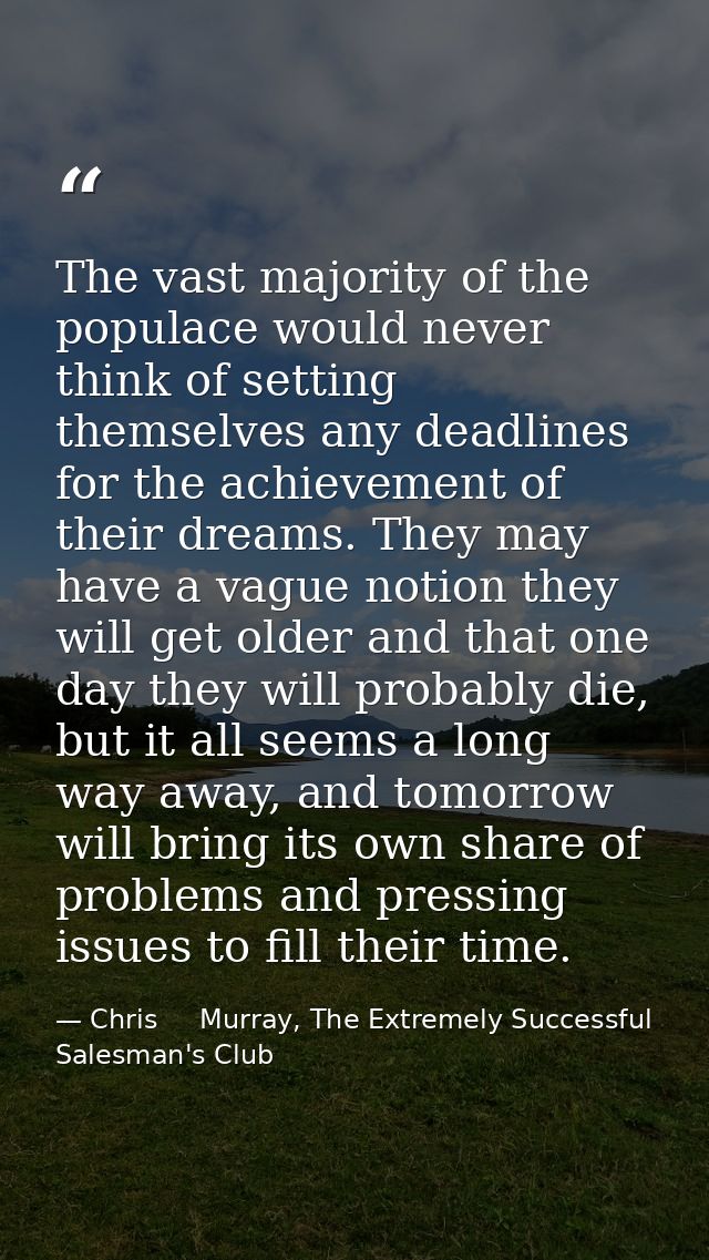 The vast majority of the populace would never think of setting themselves any deadlines for the achievement of their dre — Chris     Murray, The Extremely Successful Salesman's Club