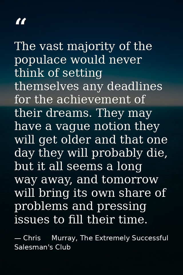 The vast majority of the populace would never think of setting themselves any deadlines for the achievement of their dre — Chris     Murray, The Extremely Successful Salesman's Club