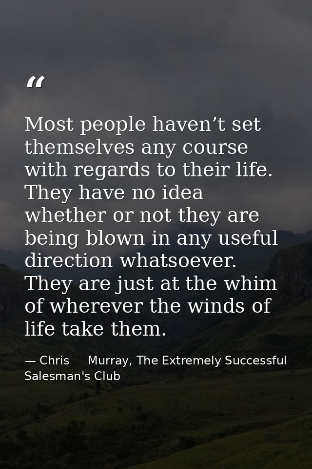 Most people haven’t set themselves any course with regards to their life. They have no idea whether or not they are bein — Chris     Murray, The Extremely Successful Salesman's Club